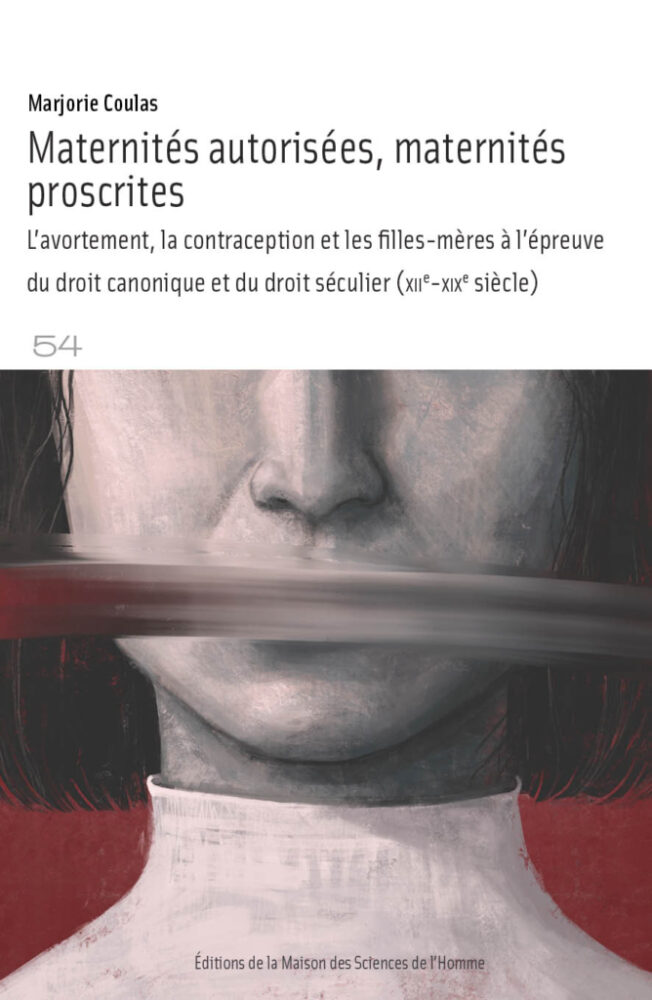 Maternités autorisées, maternités proscrites. L&rsquo;avortement, la contraception et les filles-mères à l&rsquo;épreuve du droit canonique et du droit séculier (XIIe – XIXe siècles) - Institut du Genre